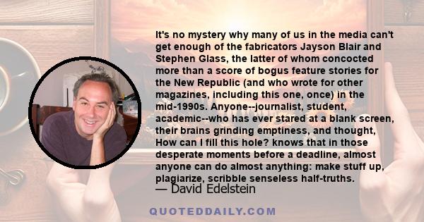 It's no mystery why many of us in the media can't get enough of the fabricators Jayson Blair and Stephen Glass, the latter of whom concocted more than a score of bogus feature stories for the New Republic (and who wrote 