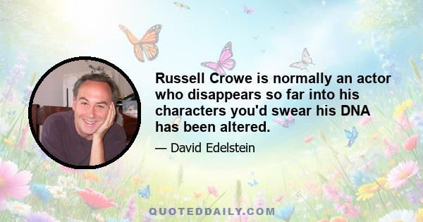 Russell Crowe is normally an actor who disappears so far into his characters you'd swear his DNA has been altered.