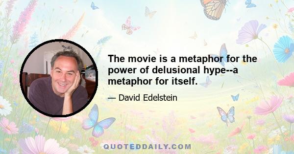 The movie is a metaphor for the power of delusional hype--a metaphor for itself.