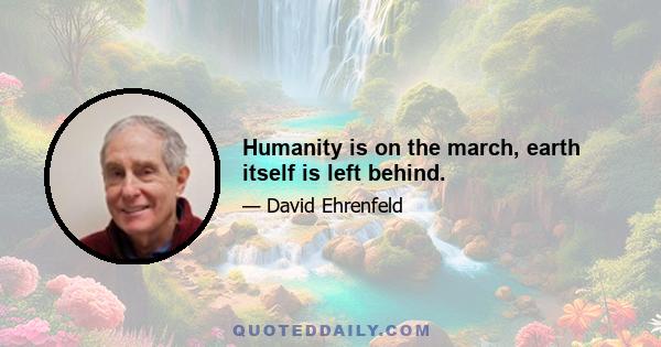 Humanity is on the march, earth itself is left behind.