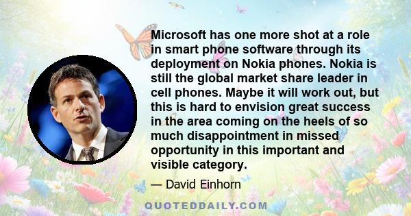 Microsoft has one more shot at a role in smart phone software through its deployment on Nokia phones. Nokia is still the global market share leader in cell phones. Maybe it will work out, but this is hard to envision