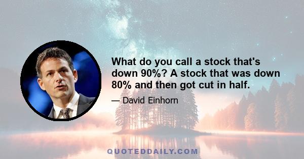 What do you call a stock that's down 90%? A stock that was down 80% and then got cut in half.