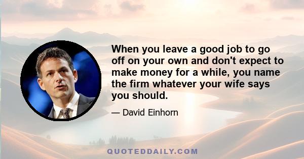 When you leave a good job to go off on your own and don't expect to make money for a while, you name the firm whatever your wife says you should.