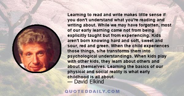 Learning to read and write makes little sense if you don't understand what you're reading and writing about. While we may have forgotten, most of our early learning came not from being explicitly taught but from