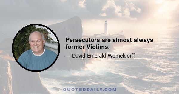 Persecutors are almost always former Victims.