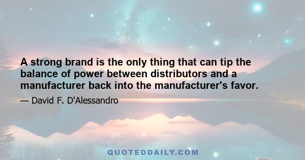 A strong brand is the only thing that can tip the balance of power between distributors and a manufacturer back into the manufacturer's favor.