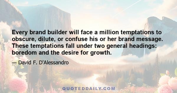 Every brand builder will face a million temptations to obscure, dilute, or confuse his or her brand message. These temptations fall under two general headings: boredom and the desire for growth.