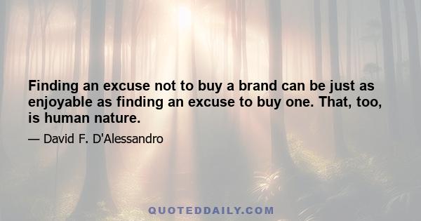 Finding an excuse not to buy a brand can be just as enjoyable as finding an excuse to buy one. That, too, is human nature.