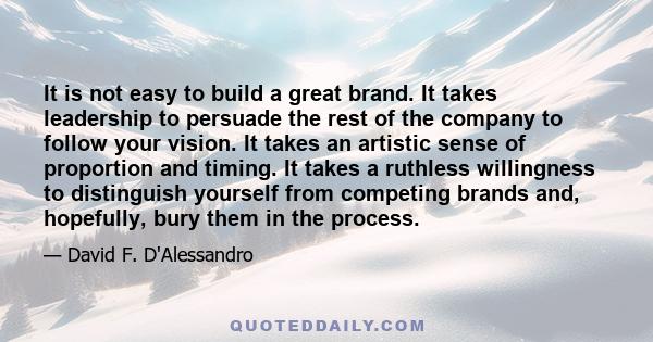 It is not easy to build a great brand. It takes leadership to persuade the rest of the company to follow your vision. It takes an artistic sense of proportion and timing. It takes a ruthless willingness to distinguish