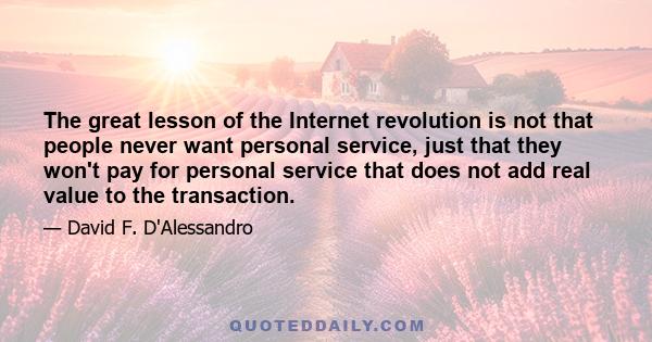 The great lesson of the Internet revolution is not that people never want personal service, just that they won't pay for personal service that does not add real value to the transaction.