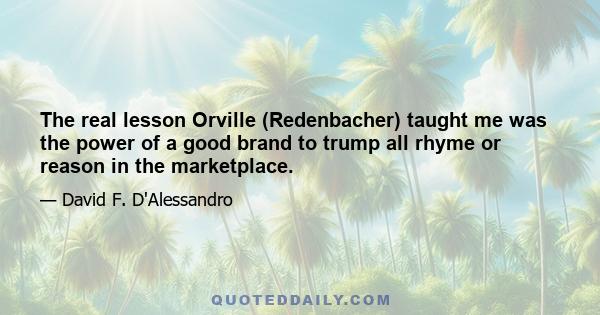 The real lesson Orville (Redenbacher) taught me was the power of a good brand to trump all rhyme or reason in the marketplace.