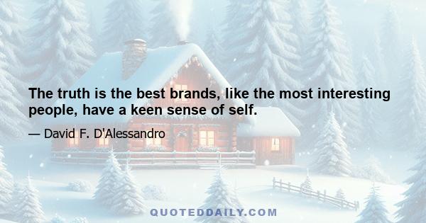 The truth is the best brands, like the most interesting people, have a keen sense of self.