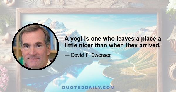 A yogi is one who leaves a place a little nicer than when they arrived.