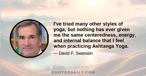 I've tried many other styles of yoga, but nothing has ever given me the same centeredness, energy, and internal balance that I feel when practicing Ashtanga Yoga.