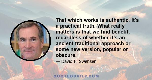 That which works is authentic. It's a practical truth. What really matters is that we find benefit, regardless of whether it's an ancient traditional approach or some new version, popular or obscure.