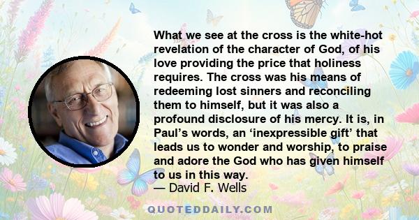 What we see at the cross is the white-hot revelation of the character of God, of his love providing the price that holiness requires. The cross was his means of redeeming lost sinners and reconciling them to himself,