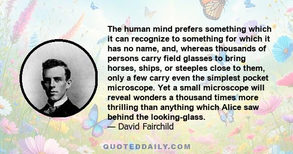 The human mind prefers something which it can recognize to something for which it has no name, and, whereas thousands of persons carry field glasses to bring horses, ships, or steeples close to them, only a few carry