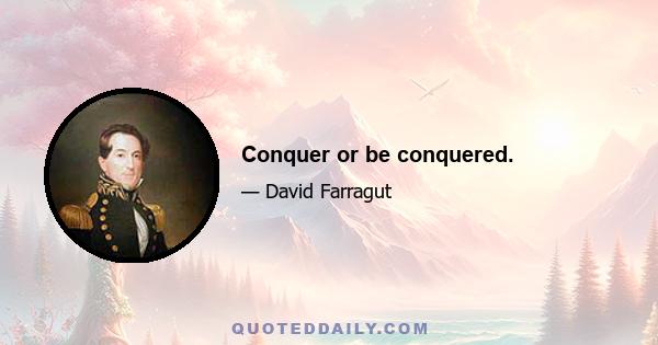 Conquer or be conquered.