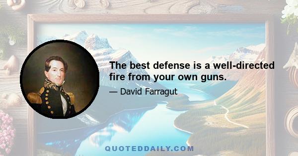 The best defense is a well-directed fire from your own guns.