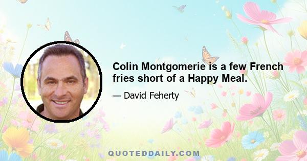 Colin Montgomerie is a few French fries short of a Happy Meal.