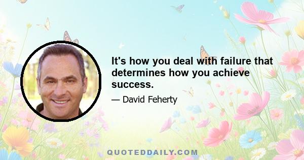 It's how you deal with failure that determines how you achieve success.