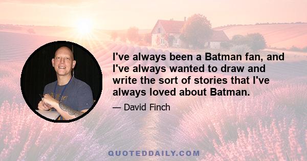 I've always been a Batman fan, and I've always wanted to draw and write the sort of stories that I've always loved about Batman.