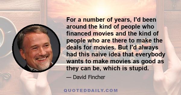 For a number of years, I'd been around the kind of people who financed movies and the kind of people who are there to make the deals for movies. But I'd always had this naive idea that everybody wants to make movies as