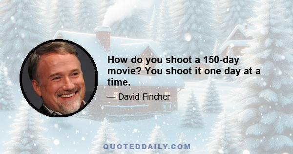 How do you shoot a 150-day movie? You shoot it one day at a time.