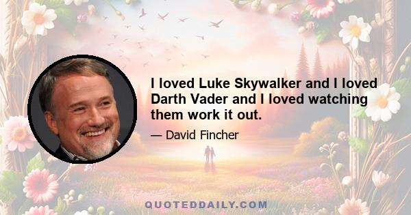 I loved Luke Skywalker and I loved Darth Vader and I loved watching them work it out.