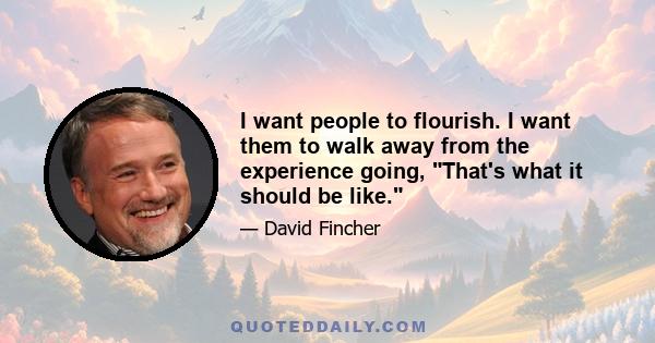 I want people to flourish. I want them to walk away from the experience going, That's what it should be like.