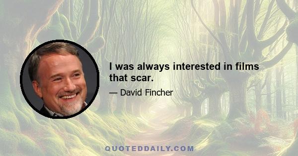 I was always interested in films that scar.