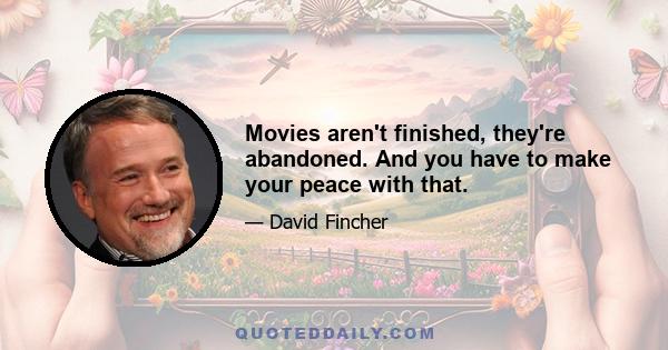 Movies aren't finished, they're abandoned. And you have to make your peace with that.