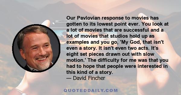 Our Pavlovian response to movies has gotten to its lowest point ever. You look at a lot of movies that are successful and a lot of movies that studios hold up as examples and you go, 'My God, that isn't even a story. It 