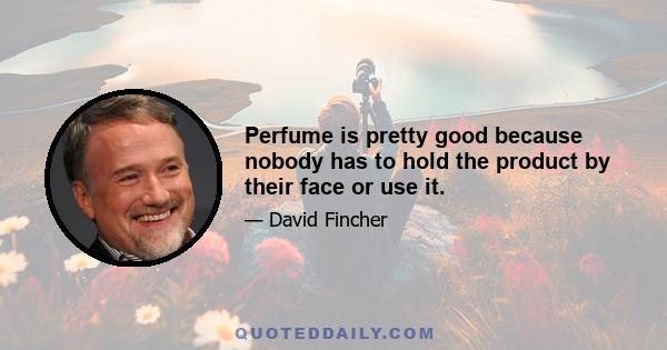 Perfume is pretty good because nobody has to hold the product by their face or use it.