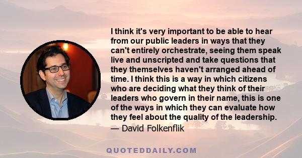 I think it's very important to be able to hear from our public leaders in ways that they can't entirely orchestrate, seeing them speak live and unscripted and take questions that they themselves haven't arranged ahead