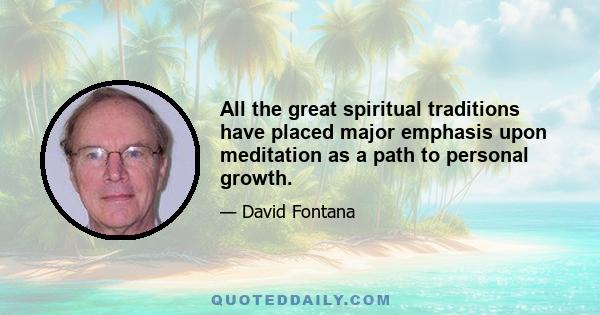 All the great spiritual traditions have placed major emphasis upon meditation as a path to personal growth.