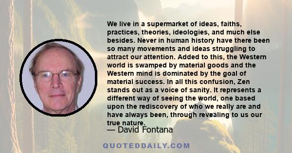 We live in a supermarket of ideas, faiths, practices, theories, ideologies, and much else besides. Never in human history have there been so many movements and ideas struggling to attract our attention. Added to this,