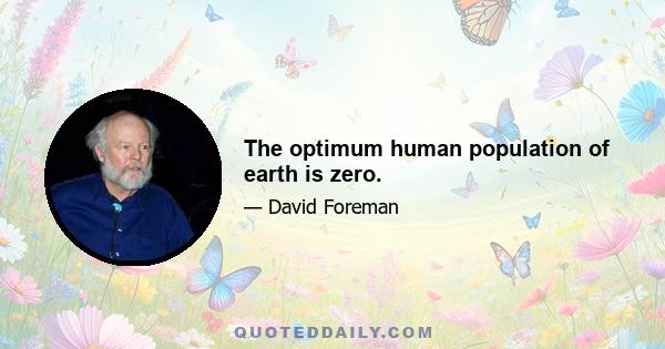 The optimum human population of earth is zero.