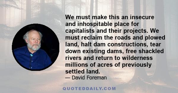 We must make this an insecure and inhospitable place for capitalists and their projects. We must reclaim the roads and plowed land, halt dam constructions, tear down existing dams, free shackled rivers and return to