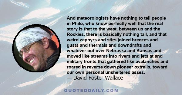 And meteorologists have nothing to tell people in Philo, who know perfectly well that the real story is that to the west, between us and the Rockies, there is basically nothing tall, and that weird zephyrs and stirs