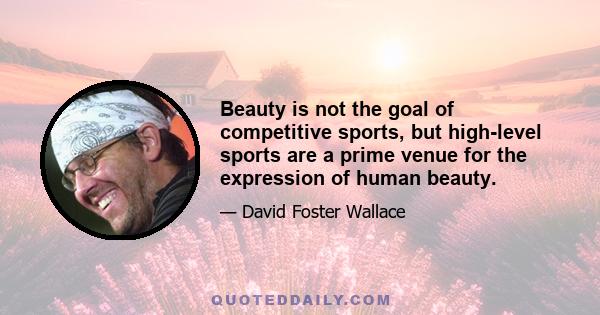 Beauty is not the goal of competitive sports, but high-level sports are a prime venue for the expression of human beauty.