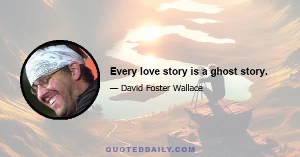 Every love story is a ghost story.