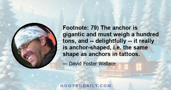 Footnote: 79) The anchor is gigantic and must weigh a hundred tons, and -- delightfully -- it really is anchor-shaped, i.e. the same shape as anchors in tattoos.