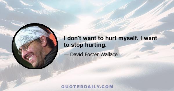 I don't want to hurt myself. I want to stop hurting.