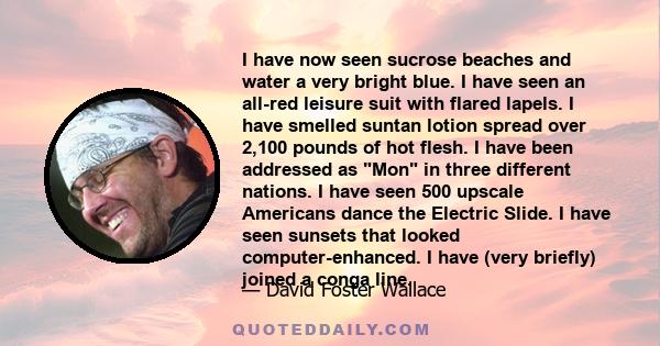 I have now seen sucrose beaches and water a very bright blue. I have seen an all-red leisure suit with flared lapels. I have smelled suntan lotion spread over 2,100 pounds of hot flesh. I have been addressed as Mon in