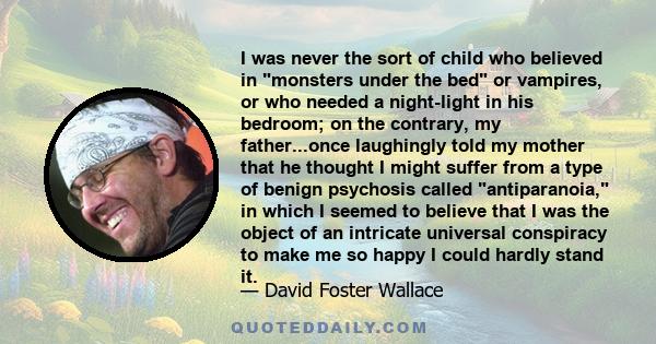 I was never the sort of child who believed in monsters under the bed or vampires, or who needed a night-light in his bedroom; on the contrary, my father...once laughingly told my mother that he thought I might suffer