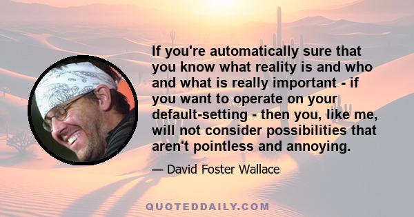 If you're automatically sure that you know what reality is and who and what is really important - if you want to operate on your default-setting - then you, like me, will not consider possibilities that aren't pointless 