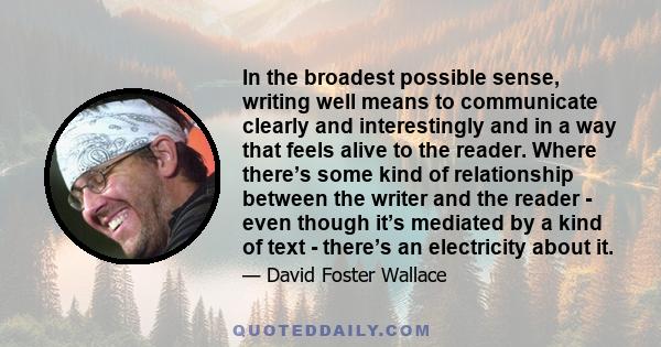 In the broadest possible sense, writing well means to communicate clearly and interestingly and in a way that feels alive to the reader. Where there’s some kind of relationship between the writer and the reader - even