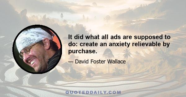 It did what all ads are supposed to do: create an anxiety relievable by purchase.