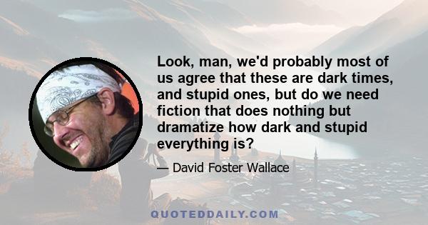 Look, man, we'd probably most of us agree that these are dark times, and stupid ones, but do we need fiction that does nothing but dramatize how dark and stupid everything is?